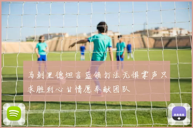 马刺里德坦言蓝领打法无惧掌声只求胜利心甘情愿奉献团队