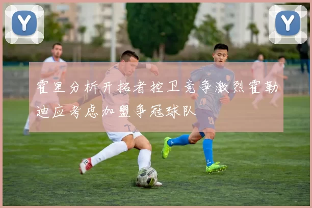 霍里分析开拓者控卫竞争激烈霍勒迪应考虑加盟争冠球队