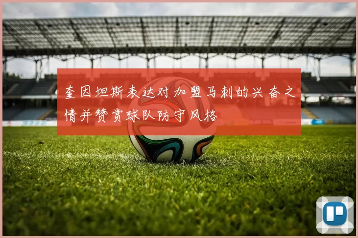 奎因坦斯表达对加盟马刺的兴奋之情并赞赏球队防守风格