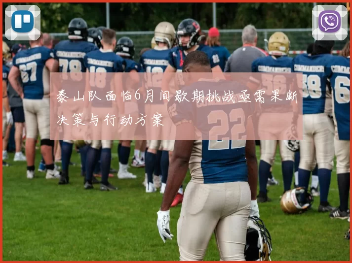 泰山队面临6月间歇期挑战亟需果断决策与行动方案