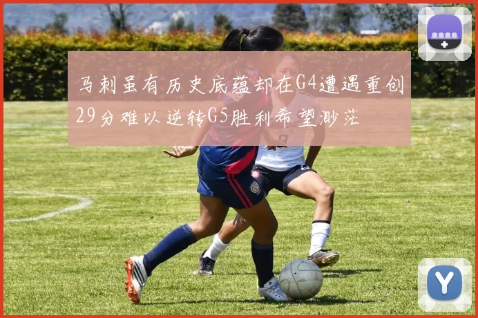 马刺虽有历史底蕴却在G4遭遇重创29分难以逆转G5胜利希望渺茫
