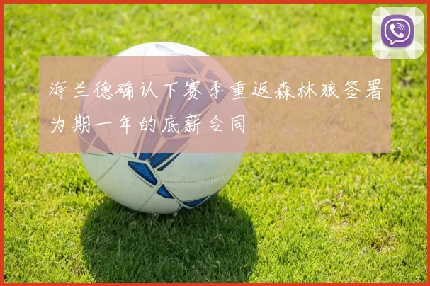 海兰德确认下赛季重返森林狼签署为期一年的底薪合同