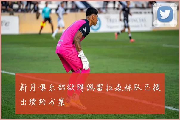 新月俱乐部欲聘佩雷拉森林队已提出续约方案