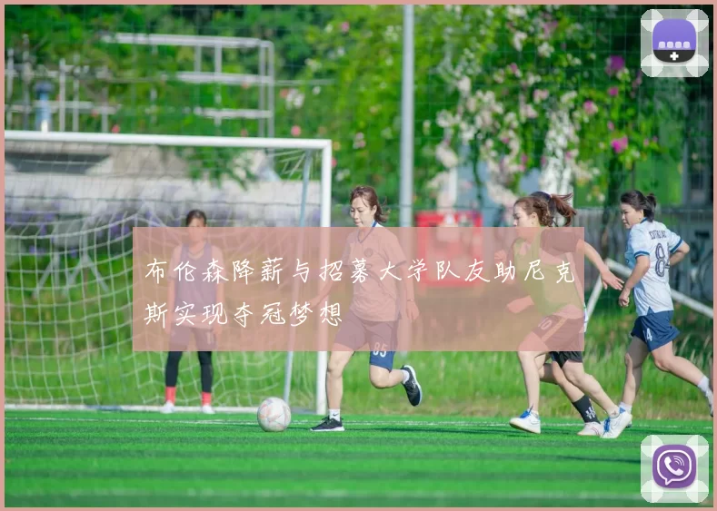 布伦森降薪与招募大学队友助尼克斯实现夺冠梦想